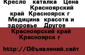 Кресло - каталка › Цена ­ 9 000 - Красноярский край, Красноярск г. Медицина, красота и здоровье » Другое   . Красноярский край,Красноярск г.